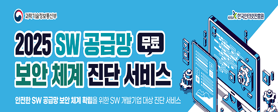 과학기술정보통신부 한국인터넷진흥원 2025 SW 공급망 무료 보안체계 진단 서비스 안전한 SW 공급망 보안 체계 확립을 위한 SW 개발기업 대상 진단 서비스.